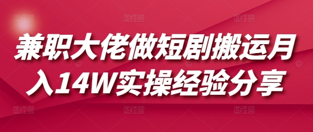兼职大佬做短剧搬运月入14W实操经验分享-创领云聚