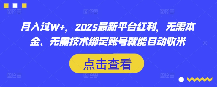 月入过W+，2025最新平台红利，无需本金、无需技术绑定账号就能自动收米-创领云聚