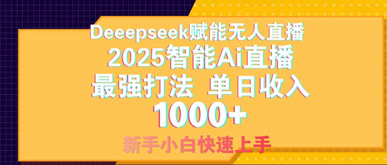 Deepseek赋能无人直播，2025无人直播最强打法，单日收入1000+新手小白…-创领云聚
