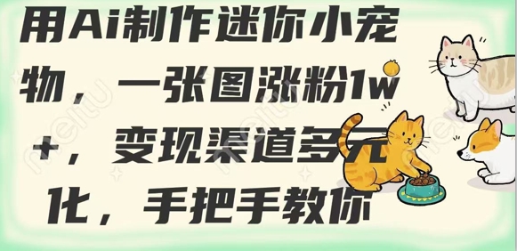 用AI制作迷你小宠物，一张图涨粉1w+，变现渠道多元化，手把手教你-创领云聚