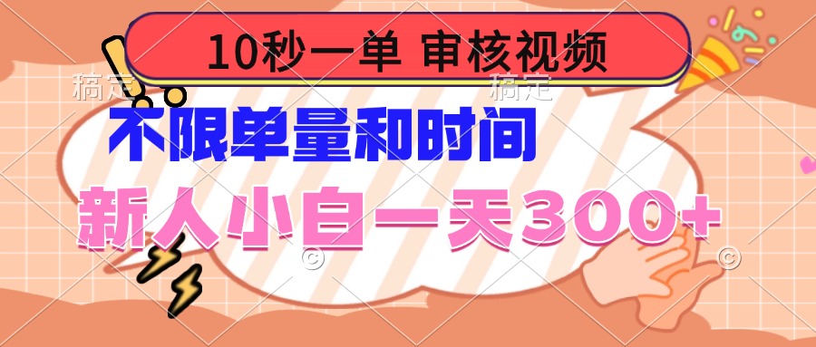10秒一单，审核视频 ，不限单量时间，新人小白一天300+-创领云聚