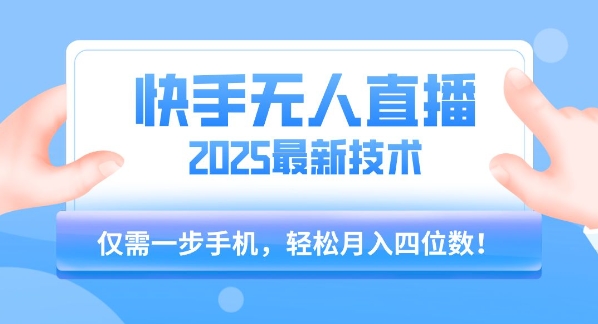 【快手无人直播】2025年最新玩法，只需一部手机，轻松月入四位数【揭秘】-创领云聚