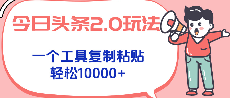 今日头条2.0玩法，一个工具复制粘贴，轻松月入1000+-创领云聚