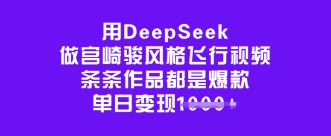 用DeepSeek做宫崎骏风格飞行视频，条条作品都是爆款，单日变现多张-创领云聚