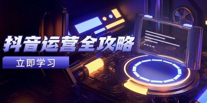 抖音运营全攻略，账号包装养号技巧，情感增粉视频搬运，实现快速变现-创领云聚