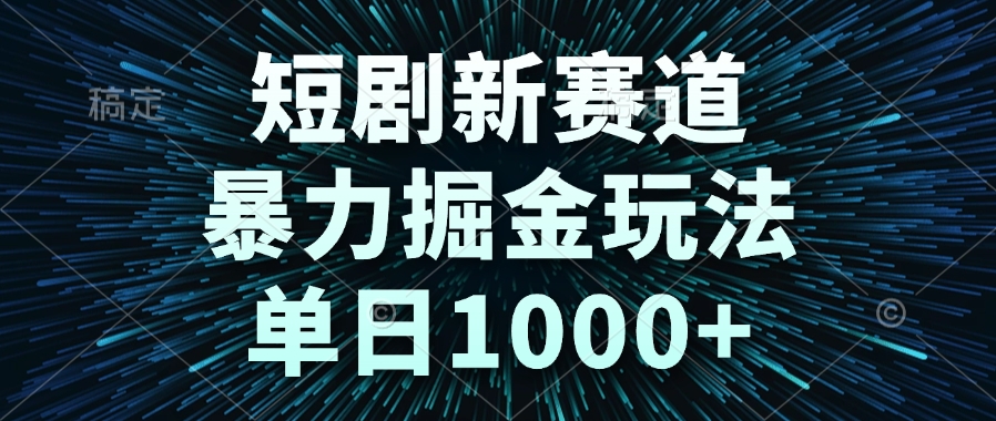 短剧新赛道，暴力掘金玩法，单日1000+-创领云聚