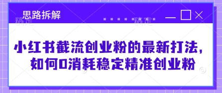 小红书截流创业粉的最新打法，如何0消耗稳定精准创业粉【思路拆解】-创领云聚