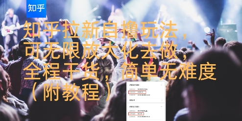 知乎拉新自撸玩法，可无限放大化去做，全程干货，简单无难度(附教程)-创领云聚