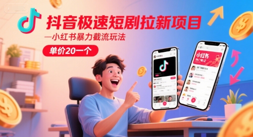 抖音极速短剧拉新项目，小红书暴力截流玩法，单价20一个-创领云聚