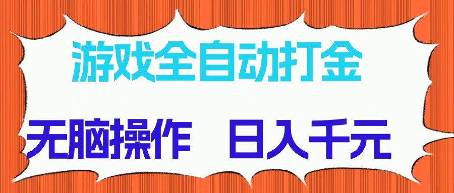 游戏全自动打金项目，无脑操作，日入千元，长期稳定收益-创领云聚