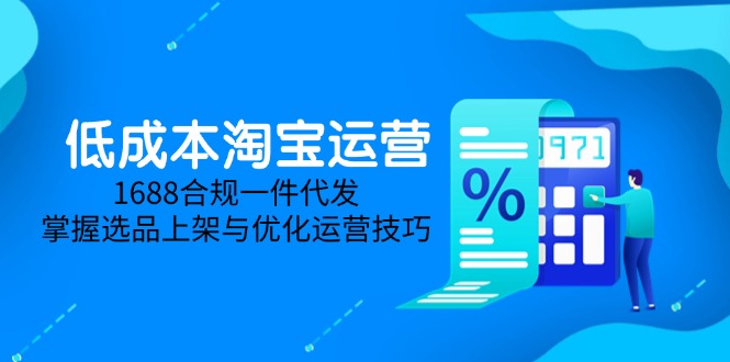 低成本淘宝运营-5月更新，1688合规一件代发，掌握选品上架与优化运营技巧-创领云聚