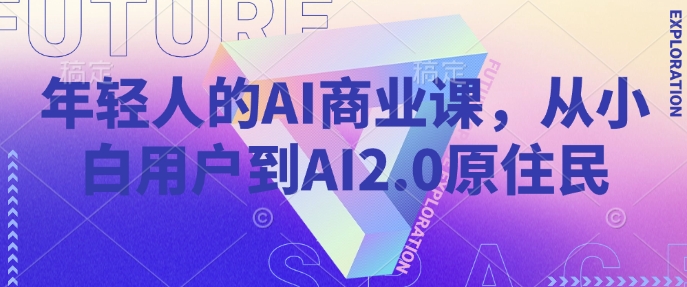 年轻人的AI商业课，从小白用户到AI2.0原住民-创领云聚