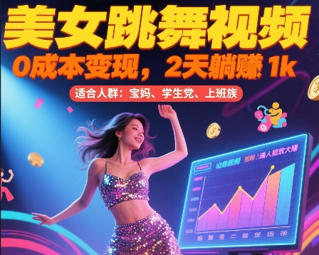 美女跳舞视频，0成本变现，2天躺入1k，普通人也能放大挣【揭秘】-创领云聚