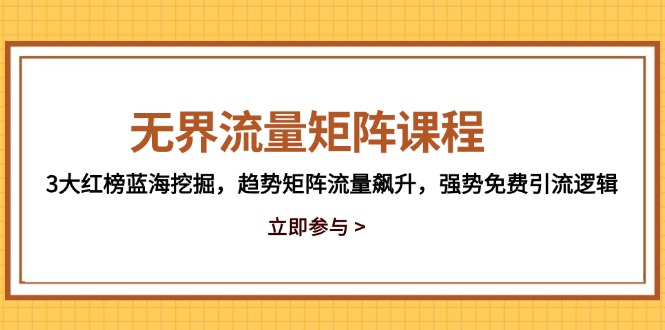 无界流量矩阵课程，3大红榜蓝海挖掘，趋势矩阵流量飙升，强势免费引流逻辑-创领云聚