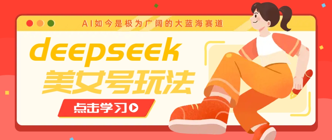 借助deepseek创作出各种风格的美女视频，7天快速涨粉，多种变现月入万元-创领云聚