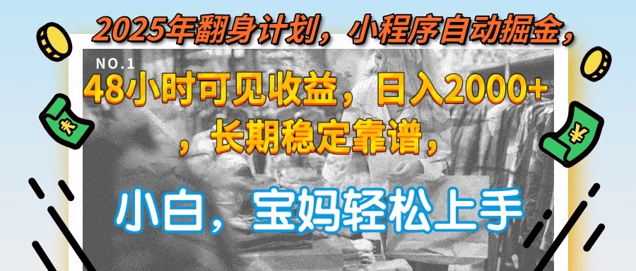 2025年翻身计划，小程序自动掘金48小时可见收益，日入2000+，长期稳定…-创领云聚