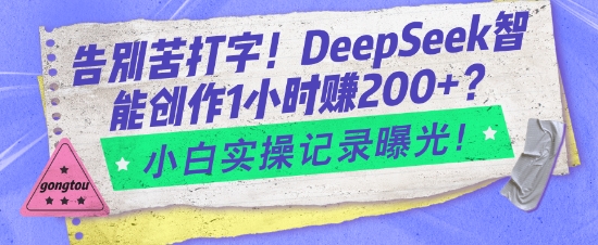 告别苦打字！DeepSeek智能创作1小时入2张？小白实操记录曝光-创领云聚