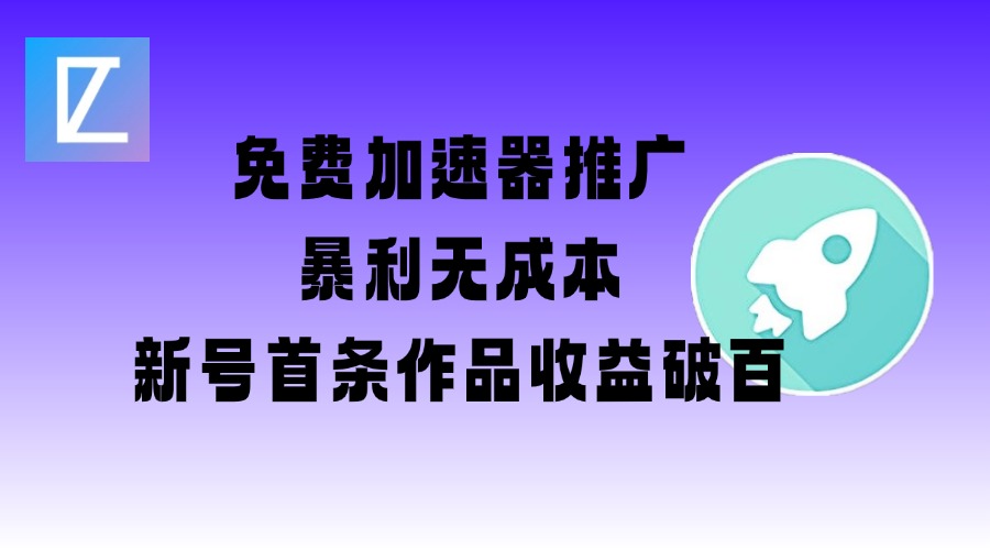 免费加速器推广项目_新号首条作品收益破百【图文+视频+2w字教程】-创领云聚