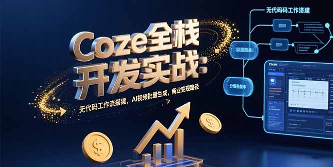 Coze全栈开发实战：无代码工作流搭建，AI视频批量生成，商业变现路径-创领云聚