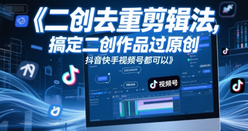 短视频二创去重剪辑法，搞定二创作品过原创，抖音快手视频号都可以-创领云聚