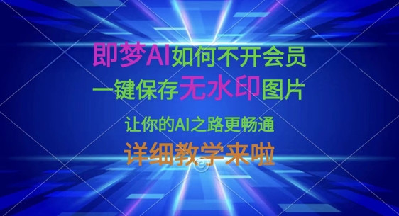 即梦AI如何不开会员，一键保存无水印图片，让你的AI之路更畅通，详细教学来啦-创领云聚