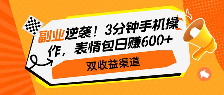 副业逆袭！3分钟手机操作，表情包日赚600+，双收益渠道-创领云聚