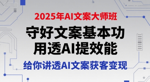2025年AI文案大师班，守好文案基本功，用透AI提效能，给你讲透AI文案获客变现-创领云聚