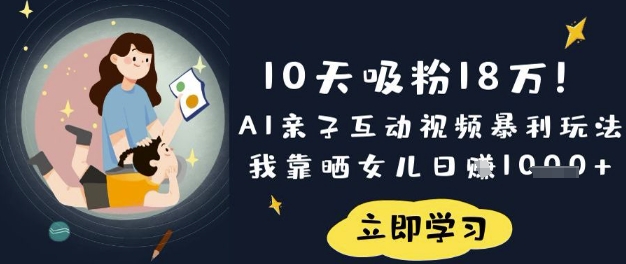 10天吸粉18W！AI亲子互动视频暴利玩法，我靠晒女儿日入数张-创领云聚