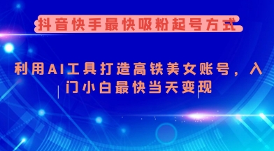 抖音快手最快吸粉起号方式，利用AI工具打造美女账号，入门小白最快当天变现-创领云聚