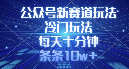 公众号新赛道玩法，冷门玩法，每天十分钟，条条10w+-创领云聚