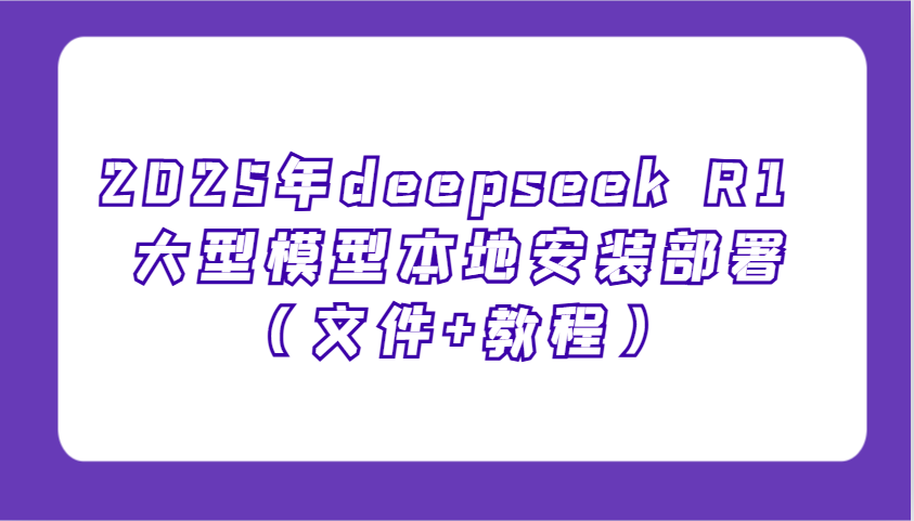 2025年deepseek R1 大型模型本地安装部署(文件+教程)，新手也能快速上手！-创领云聚