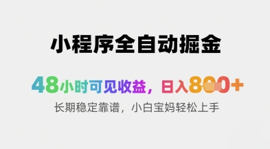 小程序全自动掘金，48小时可见收益，日入8张+长期稳定靠谱，小白宝妈轻松上手【揭秘】-创领云聚