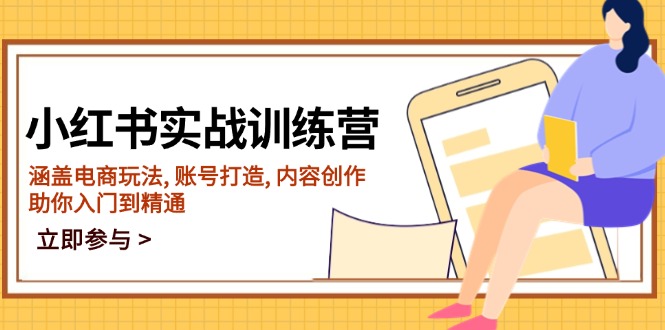 小红书实战训练营，涵盖电商玩法, 账号打造, 内容创作, 助你入门到精通-创领云聚