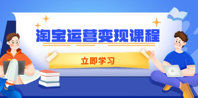 淘宝运营变现课程，涵盖店铺运营、推广、数据分析，助力商家提升-创领云聚