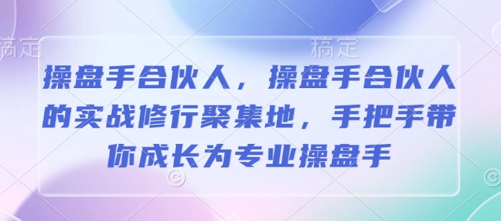 操盘手合伙人，操盘手合伙人的实战修行聚集地，手把手带你成长为专业操盘手-创领云聚