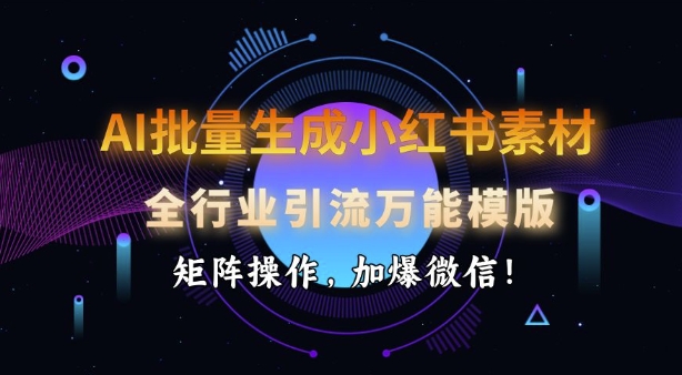 AI批量生成小红书素材，全行业引流万能模版，矩阵操作，加爆微信-创领云聚