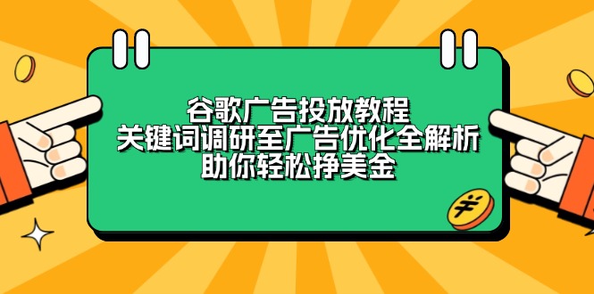 谷歌广告投放教程：关键词调研至广告优化全解析，助你轻松挣美金-创领云聚