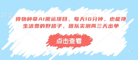 得物种草AI搬运项目，每天10分钟，也能挣生活费的野路子，团队实测两三天出单-创领云聚