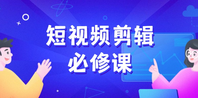 短视频剪辑必修课，百万剪辑师成长秘籍，找素材、拆片、案例拆解-创领云聚