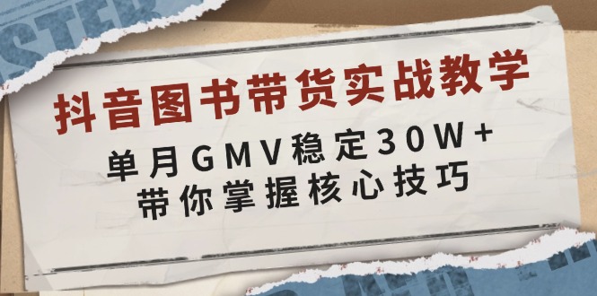 抖音图书带货实战教学，单月GMV稳定30W+，带你掌握核心技巧-创领云聚