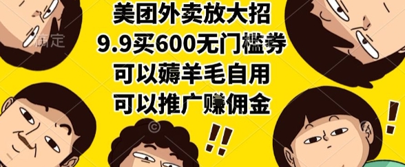 美团外卖放大招，9.9买600无门槛券，可以薅羊毛自用，可以推广挣佣金【揭秘】-创领云聚