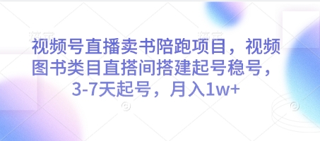 视频号直播卖书陪跑项目，视频号图书类目直搭间搭建起号稳号，3-7天起号，月入1w+-创领云聚