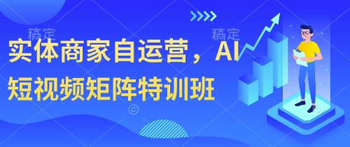 实体商家自运营，AI短视频矩阵特训班-创领云聚