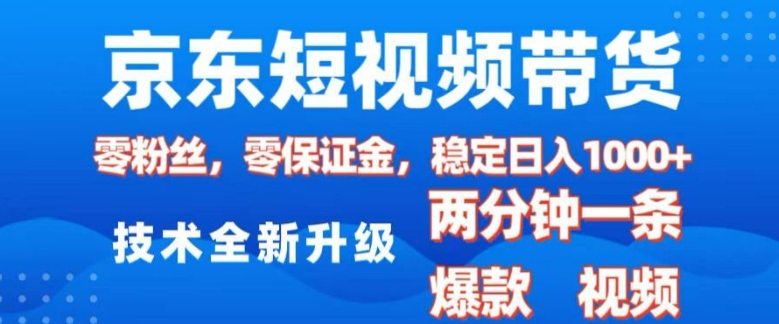 京东短视频带货，2025火爆项目，0粉丝，0保证金，操作简单，2分钟一条原创视频，日入1k【揭秘】-创领云聚