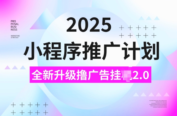 2025小程序推广计划，撸广告挂JI3.0玩法，日均5张【揭秘】-创领云聚