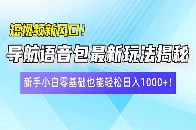 短视频新风口！导航语音包最新玩法揭秘，新手小白零基础也能轻松日入10…-创领云聚