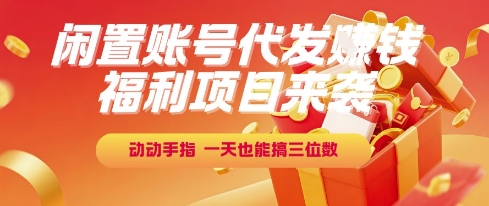 福利项目来袭，闲置账号代发挣钱，动动手指，一天也能搞三位数【揭秘】-创领云聚