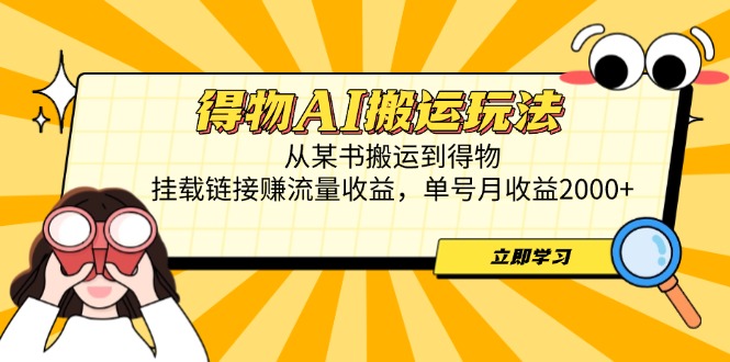 得物AI搬运玩法，从某书搬运到得物，挂载链接赚流量收益，单号月收益2000+-创领云聚