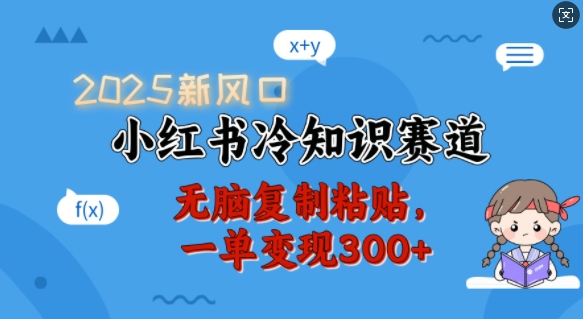 2025新风口，小红书冷知识赛道，无脑复制粘贴，一单变现300+-创领云聚