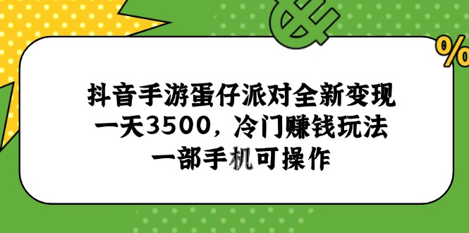 抖音手游蛋仔派对全新变现，一天3500，冷门赚钱玩法，一部手机可操作-创领云聚